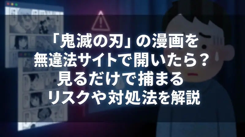 「鬼滅の刃」の漫画を無料違法サイトで開いたら？見るだけで捕まるリスクや対処法を解説