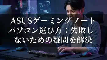 ASUSゲーミングノートパソコン選び方：失敗しないための疑問を解決