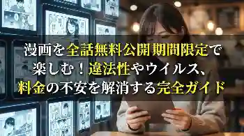 漫画を全話無料公開期間限定で楽しむ！違法性やウイルス、料金の不安を解消する完全ガイド